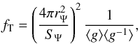 \begin{equation} f_{\mathrm{T}}=\left(\frac{4\pi r_{\Psi}^{2}}{S_{\Psi}}\right)^{2}\frac{1}{\langle{g}\rangle \langle{g^{-1}}\rangle}, \label{f_t} \end{equation}