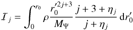 \begin{equation} \mathcal{I}_{j}=\int_{0}^{r_{0}}\rho\frac{r_{0}^{\prime2j+3}}{M_{\Psi}}\frac{j+3+\eta_{j}}{j+\eta_{j}}\,\mathrm{d}r_{0}^{\prime} \label{int_I} \end{equation}