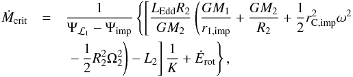 \begin{eqnarray} \dot{M}_{\mathrm{crit}} &=& \frac{1}{\Psi_{\L1}-\Psi_{\mathrm{imp}}} \left\{\left[\frac{L_{\mathrm{Edd}}R_{2}}{GM_{2}}\left(\frac{GM_{1}}{r_{1,\mathrm{imp}}}+\frac{GM_{2}}{R_{2}}+\frac{1}{2}r_{\mathrm{C,imp}}^{2}\omega^{2} \right.\right.\right.\notag \\ &&\left.\left.\left.-\,\frac{1}{2}R_{2}^{2}\Omega^{2}_{2}\right) - L_{2}\right]\frac{1}{K}+\dot{E}_{\mathrm{rot}}\right\}, \label{M_crit} \end{eqnarray}