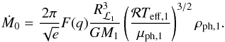 \begin{equation} \dot{M}_{0} = \frac{2\pi}{\sqrt{e}}F(q)\frac{R_{\L1}^3}{GM_{1}}\left(\frac{\mathcal{R}T_{\mathrm{eff,1}}}{\mu_{\mathrm{ph,1}}}\right)^{3/2}\rho_{\mathrm{ph,1}}. \label{mdot_0} \end{equation}