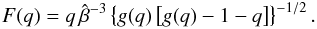 \begin{equation} F(q)=q\,\hat{\beta}^{-3}\left\{ g(q)\left[g(q)-1-q\right]\right\} ^{-1/2}. \label{Fq} \end{equation}
