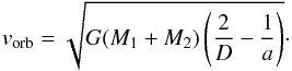 \begin{equation} v_{\mathrm{orb}}=\sqrt{G(M_{1}+M_{2})\left(\frac{2}{D}-\frac{1}{a}\right)}\cdot \label{vorb} \end{equation}