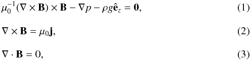 \begin{eqnarray} \label{mhs1} &&\mu_0^{-1}(\nabla\times\vec{B})\times\vec{B} -\nabla p - \rho g\hat{\vec{e}}_z = \vec{0}, \\[3mm] \label{mhs2} &&\nabla\times\vec{B} = \mu_0\vec{j}, \\[3mm] \label{mhs3} &&\nabla\cdot\vec{B} = 0, \end{eqnarray}