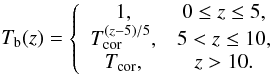 $$ T_{\rm b}(z) = \left\{\begin{array}{cc} 1, & 0\le z\le 5, \\ T_{\rm cor}^{(z-5)/5}, & 5<z\le 10, \\ T_{\rm cor}, & z > 10.\\ \end{array}\right. $$