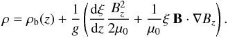 $$ \rho = \rho_{\rm b}(z) + \frac{1}{g}\left(\frac{{\rm d}\xi}{{\rm d}z}\frac{B_z^2}{2\mu_0} + \frac{1}{\mu_0}\xi~\vec{B}\cdot\nabla B_z \right). $$