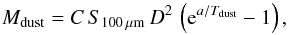 \begin{equation} M_{\rm dust}= C\,S_{100\,\mu{\rm m}}\, D^2\, \left({\rm e}^{a/T_{\rm dust}}-1\right), \end{equation}