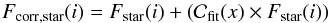 \begin{equation} \label{e_corr_factor_error} F_{\mathrm{corr},\mathrm{star}}(i) = F_{\rm star}(i)+({\cal C_{\mathrm{fit}}}(x) \times F_{\rm star}(i)) \, \end{equation}