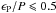 \hbox{$\epsilon_{\rm P}/P\leqslant0.5$}