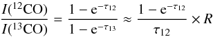 \begin{equation} \frac{I(^{12}{\rm CO})}{I(^{13}{\rm CO})} = \frac{1-{\rm e}^{-\tau_{12}}}{1-{\rm e}^{-\tau_{13}}} \approx \frac{1-{\rm e}^{-\tau_{12}}}{\tau_{12}}\times R \end{equation}