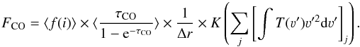 \begin{equation} F_{\rm CO} = \langle f(i)\rangle\times \langle\frac{\tau_{\rm CO}}{1-{\rm e}^{-\tau_{\rm CO}}}\rangle \times \frac{1}{\Delta{r}} \times K\left(\displaystyle\sum\limits_j \left[\int T(\varv')\varv'^2{\mathrm d}\varv'\right]_j\right) . \end{equation}