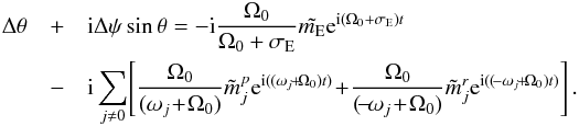 \begin{eqnarray} \Delta \theta &+& {\rm i} \Delta {\psi}\sin{\theta} = -{\rm i} \frac{\Omega_0}{\Omega_0 + \sigma_{\rm E}} \tilde{m_{\rm E}} {\rm e}^{{\rm i} (\Omega_0 +\sigma_{\rm E})t} \nonumber \\ &-& {\rm i} \sum_{j \neq 0} \!\left[ \frac{\Omega_0}{(\omega_j\! +\! \Omega_0)} \tilde{m}_j^p {\rm e}^{{\rm i} ((\omega_j\! +\! \Omega_0) t)} \! +\! \frac{ \Omega_0}{(\!-\! \omega_j \!+\!\Omega_0)} \tilde{m}_j^r {\rm e}^{{\rm i} ((\!-\omega_j \!+\! \Omega_0) t)} \right]. \nonumber\\ \label{eq:nutprec} \end{eqnarray}