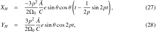 \begin{eqnarray} X_H & = & \frac{- 3 p^2 }{2 \Omega_0} \frac{\bar{A}}{C} e \sin{\theta} \cos{\theta} \left(t- \frac{1}{2p}\sin{2 p t} \right), \\ Y_H & = & \frac{ 3 p^2 }{2 \Omega_0} \frac{\bar{A}}{C} e \sin{\theta} \cos{2 p t}, \end{eqnarray}