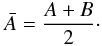 \begin{eqnarray} \bar{A} = \frac{A+B}{2 }\cdot \end{eqnarray}