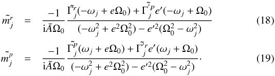 \begin{eqnarray} \tilde{m_j^r} & = & \frac{-1}{{\rm i} \bar{A} \Omega_0} \frac{ \tilde{\Gamma_j^r} (-\omega_j + e \Omega_0) + \tilde{\Gamma_j^{'p}} e' (-\omega_j + \Omega_0)}{ (-\omega_j^2 + e^2 \Omega_0^2) - e'^2 (\Omega_0^2 - \omega_j^2) } \\ \tilde{m_j^p} & = & \frac{-1}{{\rm i} \bar{A} \Omega_0} \frac{ \tilde{\Gamma_j^p} (\omega_j + e \Omega_0) + \tilde{\Gamma_j^{'r}} e' (\omega_j + \Omega_0)}{ (-\omega_j^2 + e^2 \Omega_0^2) - e'^2 (\Omega_0^2 - \omega_j^2) }\cdot \label{eq:polarmotion} \end{eqnarray}