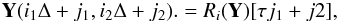 \begin{eqnarray} {\vec Y} (i_1\Delta+j_1,i_2\Delta+j_2). = R_i({\vec Y})[\tau j_1+j2], \end{eqnarray}