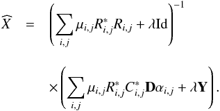 \begin{eqnarray} \widehat{X} &= & \left(\sum_{i,j} \mu_{i,j}R^*_{i,j}R_{i,j}+\lambda \mathrm{Id}\right)^{-1} \nonumber\\[3mm] &&\times \left(\sum_{i,j} \mu_{i,j}R^*_{i,j}C^*_{i,j}{\bf D}\alpha_{i,j} + \lambda {\vec Y}\right). \label{image_update} \end{eqnarray}