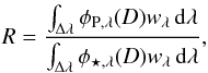 \begin{eqnarray*} R=\frac{\int_{\Delta\lambda} \phi_{\rm P,\lambda}(D) w_\lambda \, \mathrm{d}\lambda}{\int_{\Delta\lambda} \phi_{\star,\lambda}(D) w_\lambda \, \mathrm{d}\lambda}, \end{eqnarray*}