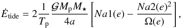 \begin{equation} \dot{E}_{\rm tide} = 2 \frac{1}{\Tp}\frac{\G \Mp \Ms}{4a} \left[Na1(e) - \frac{Na2(e)^2}{\Omega(e)} \right ], \end{equation}
