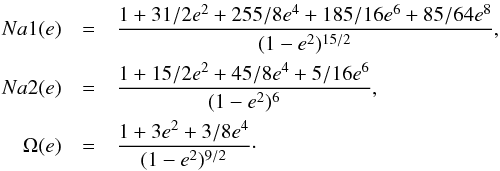 \begin{eqnarray*} Na1(e) &= &\frac{1+31/2e^2+255/8e^4+185/16e^6+85/64e^8}{(1-e^{2})^{15/2}},\\ Na2(e) &=& \frac{1+15/2e^2+45/8e^4+5/16e^6}{(1-e^{2})^{6}},\\ \Omega(e) &=& \frac{1+3e^2+3/8e^4}{(1-e^{2})^{9/2}}\cdot \end{eqnarray*}