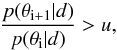 \begin{equation} \frac{p(\theta_{\rm i+1}|d)}{p(\theta_{\rm i}|d)} > u, \end{equation}