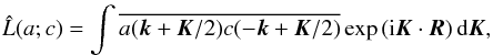 \begin{eqnarray*} \hat L(a; c) = \int \overline{ a({\bm k} + {\bm K} / 2) c(-{\bm k} + {\bm K} / 2) } \exp{({\rm i} {\bm K} \cdot {\bm R}) } \,{\rm d} {\bm K}, \end{eqnarray*}