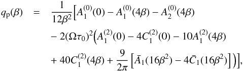 \begin{eqnarray} q_{\rm p}(\beta) &=& {1 \over 12 \beta^2} \Big[A_1^{(0)}(0) - A_1^{(0)}(4\beta) - A_2^{(0)}(4\beta) \nonumber\\ && -~ 2(\Omega \tau_0)^2 \Big(A_1^{(2)}(0) - 4C_1^{(2)}(0) - 10 A_1^{(2)}(4\beta) \nonumber\\ && +~ 40 C_1^{(2)}(4\beta) + {9 \over 2 \pi} \left[\bar A_1(16\beta^2) -4 \bar C_1(16\beta^2) \right] \Big) \Big], \label{B25} \end{eqnarray}