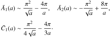 \appendix \setcounter{section}{1} \begin{eqnarray*} &&\bar A_{1}(a) \sim {\pi^{2} \over \sqrt{a}} - {4 \pi \over a} , \quad \bar A_{2}(a) \sim - {\pi^{2} \over \sqrt{a}} + {8 \pi \over a} , \\[1mm] &&\bar C_{1}(a) \sim {\pi^{2} \over 4 \sqrt{a}} - {4 \pi \over 3 a} \cdot \end{eqnarray*}