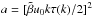 \hbox{$a = [\tilde \beta u_{0} k \tau(k) / 2]^{2}$}