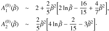 \appendix \setcounter{section}{1} \begin{eqnarray*} A_{1}^{(0)}(\tilde \beta) &\sim& 2 + {2 \over 5} \tilde \beta^{2} \biggl[2 \ln \tilde \beta - {16 \over 15} + {4 \over 7} \tilde \beta^{2} \biggr] , \\ A_{2}^{(0)}(\tilde \beta) &\sim& {2 \over 5} \tilde \beta^{2} \biggl[4 \ln \tilde \beta - {2 \over 15} - 3 \tilde \beta^{2} \biggr] \cdot \end{eqnarray*}