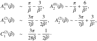 \appendix \setcounter{section}{1} \begin{eqnarray*} A_{1}^{(0)}(\tilde \beta) &\sim& {\pi \over \tilde \beta} - {3 \over \tilde \beta^{2}}, \quad A_{2}^{(0)}(\tilde \beta) \sim - {\pi \over \tilde \beta} + {6 \over \tilde \beta^{2}} , \\ A_{1}^{(2)}(\tilde \beta) &\sim& {3 \pi \over 7 \tilde \beta} - {3 \over 2 \tilde \beta^2} , \quad A_{2}^{(2)}(\tilde \beta) \sim - {3 \pi \over 7 \tilde \beta} + {3 \over \tilde \beta^2} , \\ C_{1}^{(2)}(\tilde \beta) &\sim& {3 \pi \over 28 \tilde \beta} - {1 \over 2 \tilde \beta^2} \cdot \end{eqnarray*}