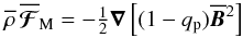 \begin{equation} \meanrho \, \meanFFFF_{\rm M} = -\half\nab\left[(1-q_{\rm p})\meanBB^2\right] \label{efforce} \end{equation}