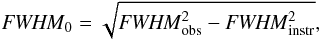 \begin{equation} {\it FWHM}_0=\sqrt{{\it FWHM}_{\rm obs}^2-{\it FWHM}_{\rm instr}^2}, \end{equation}