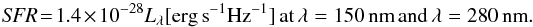 \begin{eqnarray*} {\it SFR} \!= \!1.4 \times 10^{-28} L_{\lambda}[{\rm erg\,s}^{-1}{\rm Hz}^{-1}]\,{\rm at\,}\lambda=150\,{\rm nm}\,{\rm and\,}\lambda=280\,{\rm nm}. \end{eqnarray*}