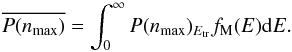 \begin{equation} \overline{P(n_{\rm max})} = \int^\infty_0 P(n_{\rm max})_{E_{\rm tr}} f_{\rm M}(E) {\rm d}E. \end{equation}