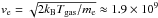 \hbox{$v_{\rm e} = \sqrt{2 k_{\rm B}T_{\rm gas}/m_{\rm e}} \approx 1.9 \times 10^9$}