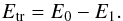 \begin{equation} E_{\rm tr} = E_0 - E_1. \end{equation}