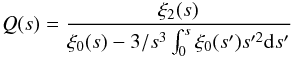 \begin{eqnarray} Q(s) = \frac{\xi_2(s)}{\xi_0(s) - 3/s^3\int_0^s \xi_0(s')s'^2{\rm d}s'} \end{eqnarray}