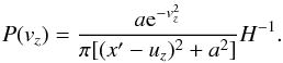 \appendix \setcounter{section}{1} \begin{eqnarray} P(v_z) = \frac{a {\rm e}^{-v_z^2}}{\pi [(x'-u_z)^2+a^2]} H^{-1}. \label{eq_pdf} \end{eqnarray}
