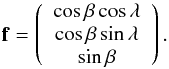 \begin{equation} \vec{f}=\left( \begin{array}{c} \cos \beta \cos \lambda \\ \cos \beta \sin \lambda \\ \sin \beta \\ \end{array} \right). \end{equation}