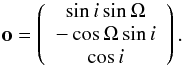 \begin{equation} \vec{o}=\left( \begin{array}{c} \sin i\sin \Omega \\ -\cos \Omega \sin i \\ \cos i \\ \end{array} \right) . \end{equation}