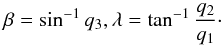 \begin{equation} \beta =\sin ^{-1}q_3 , \lambda =\tan ^{-1}\frac{q_2}{q_1} \cdot \end{equation}