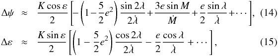 \begin{eqnarray} \Delta \psi\!\! &\approx& \! {K \cos \varepsilon \over 2} \left[\! -\left(1\! - \!{5 \over 2} e^2\right) {\sin 2 \lambda \over 2 \dot \lambda}\! + \!{ 3 e \sin M \over \dot M}\!+\! {e \over 2} {\sin \lambda \over \dot \lambda} \!+ \!\cdots \right] \!,\quad\quad\\ \Delta \varepsilon\! &\approx& \! {K \sin \varepsilon \over 2} \left[ \left(1 - {5 \over 2} e^2\right) {\cos 2 \lambda \over 2 \dot \lambda} - {e \over 2} {\cos \lambda \over \dot \lambda} + \cdots \right] , \end{eqnarray}