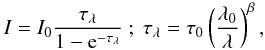 \begin{equation} I=I_0\frac{\tau_{\lambda}}{1-{\rm e}^{-\tau_{\lambda}}} \ ; \ \tau_{\lambda}=\tau_0 \left(\frac{\lambda_0}{\lambda}\right)^{\beta}, \end{equation}