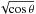 \hbox{$\sqrt{\cos\theta}$}