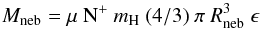 \begin{equation} {M}_{\rm neb} = \mu \ {\rm N}^{+} \ m_{\rm H} \ (4/3) \ \pi \ R_{\rm neb}^{3} \ \epsilon \end{equation}