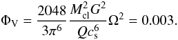\begin{equation} \Phi_{\rm V}=\frac{2048}{3 \pi^{6}}\frac{M_{\rm cl}^{2} G^{2}}{Q c_{\rm s}^{6}}\Omega^{2}=0.003 . \label{eq:phivcoll} \end{equation}