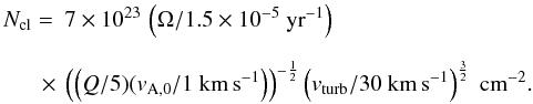 \begin{equation} \begin{array}{ll} N_{\rm cl}=&\displaystyle 7 \times 10^{23}\,\left(\Omega/1.5 \times 10^{-5}~{\rm yr}^{-1}\right) \\[4mm] &\displaystyle\!\! \!\!\!\!\times~\left(\left(Q/5)(v_{\rm A,0}/1~{\rm km\,s}^{-1}\right)\right)^{-\frac{1}{2}} \left(v_{\rm turb}/30~{\rm km\,s}^{-1}\right)^{\frac{3}{2}}~{\rm cm}^{-2} . \end{array} \label{eq:Nturb} \end{equation}
