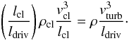 \begin{equation} \left(\frac{l_{\rm cl}}{l_{\rm driv}}\right) \rho_{\rm cl} \frac{v_{\rm cl}^{3}}{l_{\rm cl}} = \rho \frac{v_{\rm turb}^{3}}{l_{\rm driv}}\cdot \end{equation}