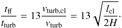 \begin{equation} \frac{t_{\rm ff}}{t_{\rm turb}}=13 \frac{v_{\rm turb,cl}}{v_{\rm turb}}= 13 \sqrt{\frac{l_{\rm cl}}{2H}}\cdot \label{eq:tfftturb1} \end{equation}