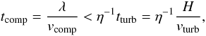 \begin{equation} t_{\rm comp} = \frac{\lambda}{v_{\rm comp}} < \eta^{-1} t_{\rm turb} = \eta^{-1} \frac{H}{v_{\rm turb}} , \label{eq:compress} \end{equation}